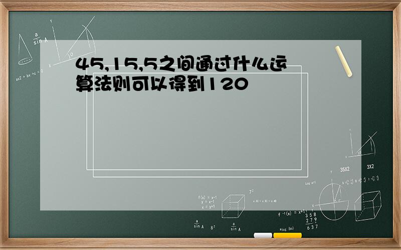 45,15,5之间通过什么运算法则可以得到120