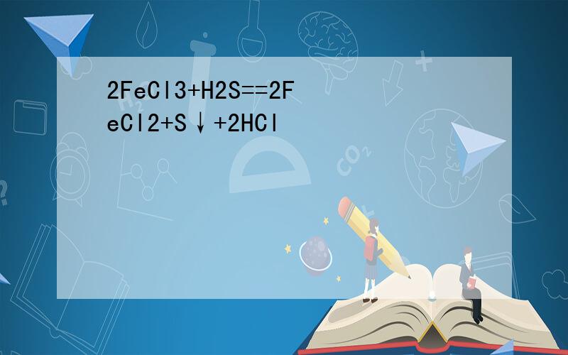 2FeCl3+H2S==2FeCl2+S↓+2HCl