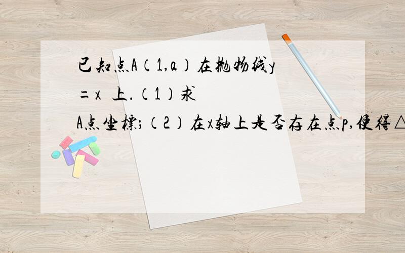 已知点A（1,a）在抛物线y=x²上.（1）求A点坐标；（2）在x轴上是否存在点p,使得△OAP是等腰△?