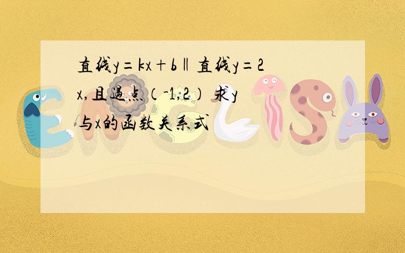 直线y=kx+b‖直线y=2x,且过点（-1,2） 求y与x的函数关系式