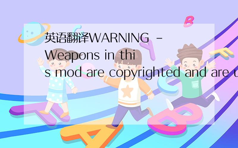 英语翻译WARNING - Weapons in this mod are copyrighted and are us