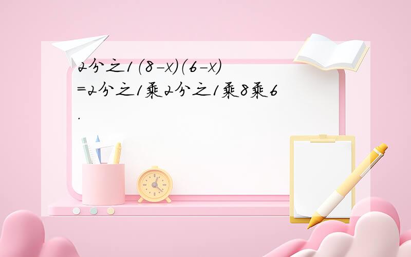 2分之1（8-x）（6-x）＝2分之1乘2分之1乘8乘6.