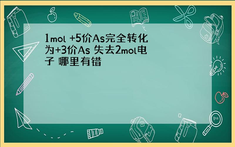 1mol +5价As完全转化为+3价As 失去2mol电子 哪里有错