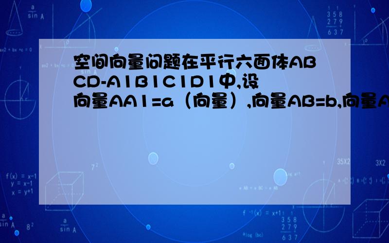 空间向量问题在平行六面体ABCD-A1B1C1D1中,设向量AA1=a（向量）,向量AB=b,向量AD=c,M、N、P分