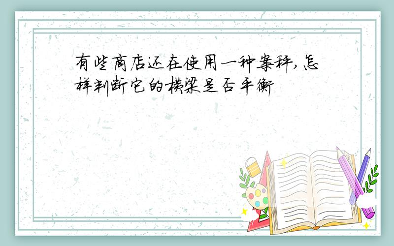 有些商店还在使用一种案秤,怎样判断它的横梁是否平衡