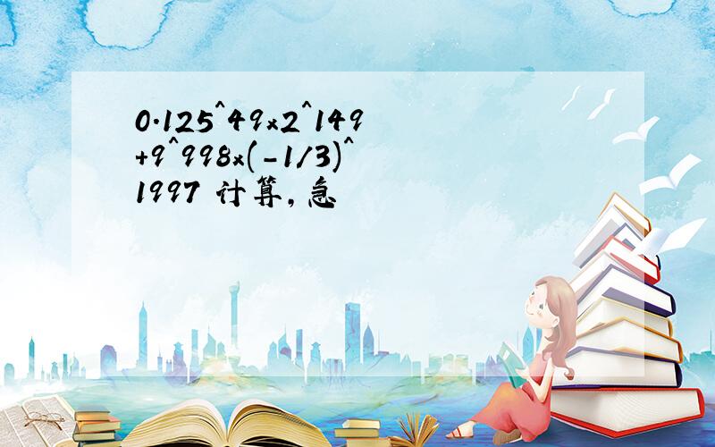 0.125^49x2^149+9^998x(-1/3)^1997 计算,急