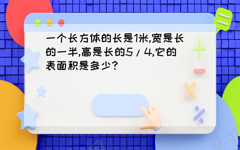 一个长方体的长是1米,宽是长的一半,高是长的5/4,它的表面积是多少?