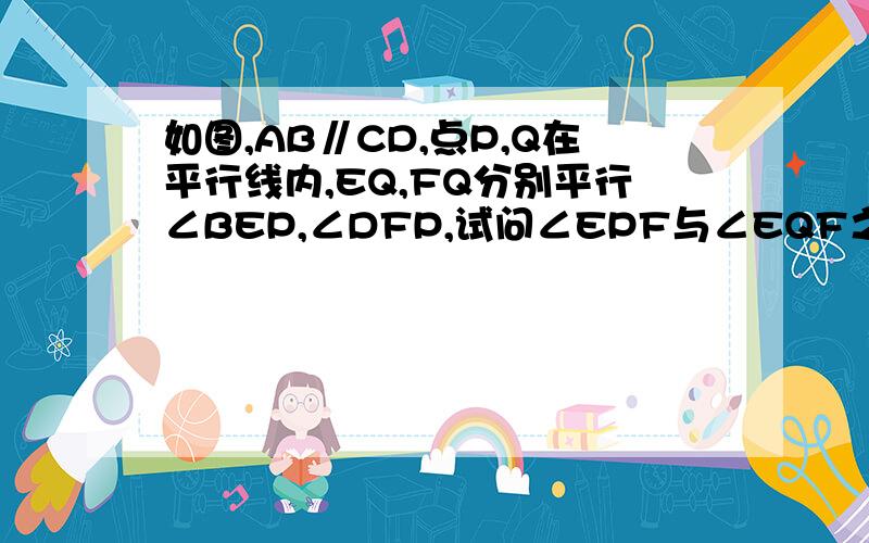 如图,AB∥CD,点P,Q在平行线内,EQ,FQ分别平行∠BEP,∠DFP,试问∠EPF与∠EQF之间数量关系如何?