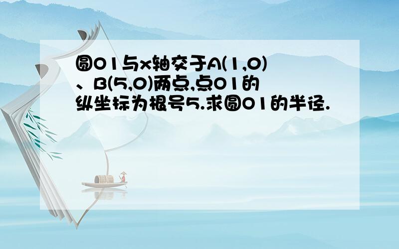 圆O1与x轴交于A(1,0)、B(5,0)两点,点O1的纵坐标为根号5.求圆O1的半径.