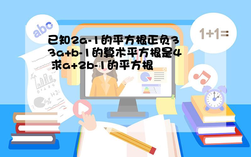 已知2a-1的平方根正负3 3a+b-1的算术平方根是4 求a+2b-1的平方根