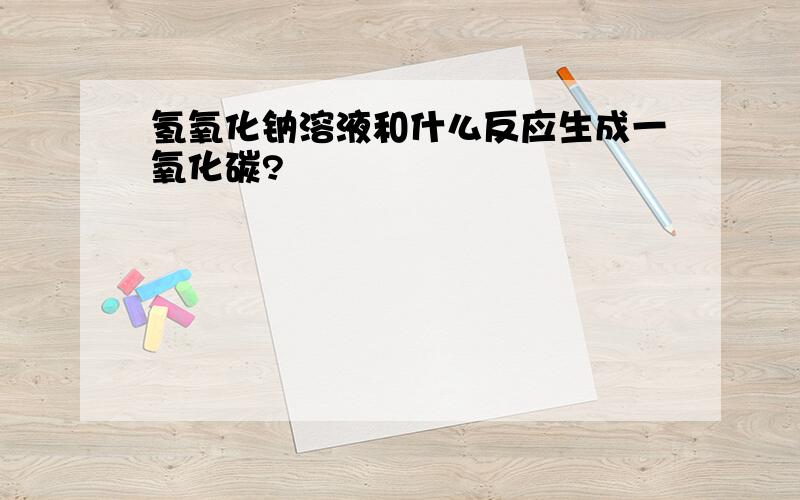 氢氧化钠溶液和什么反应生成一氧化碳?