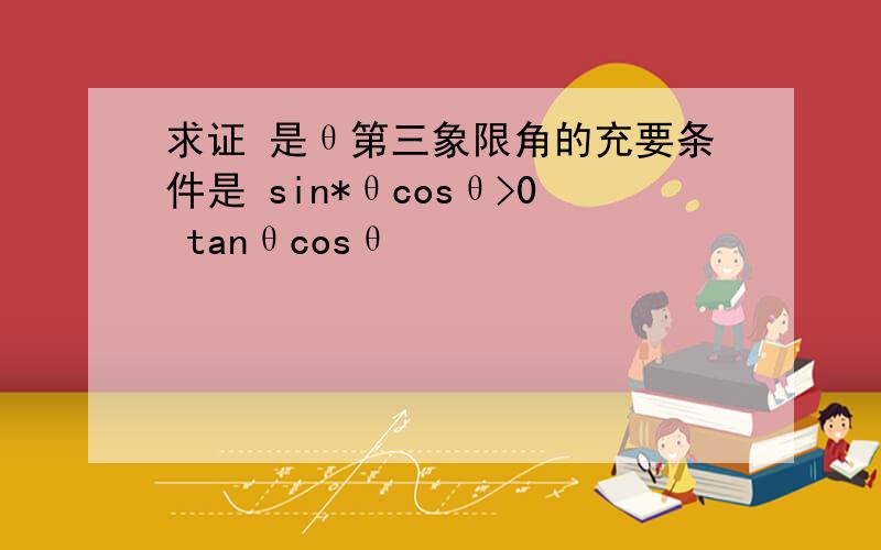 求证 是θ第三象限角的充要条件是 sin*θcosθ>0 tanθcosθ