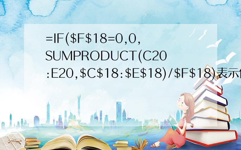 =IF($F$18=0,0,SUMPRODUCT(C20:E20,$C$18:$E$18)/$F$18)表示什么意思啊