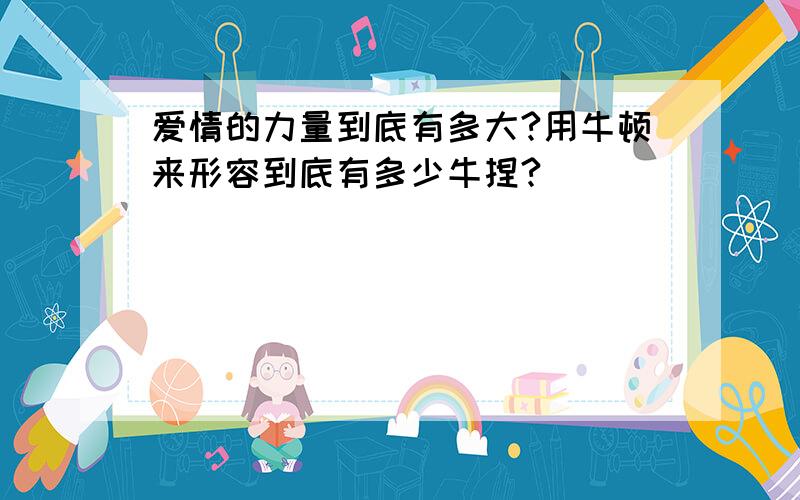 爱情的力量到底有多大?用牛顿来形容到底有多少牛捏?