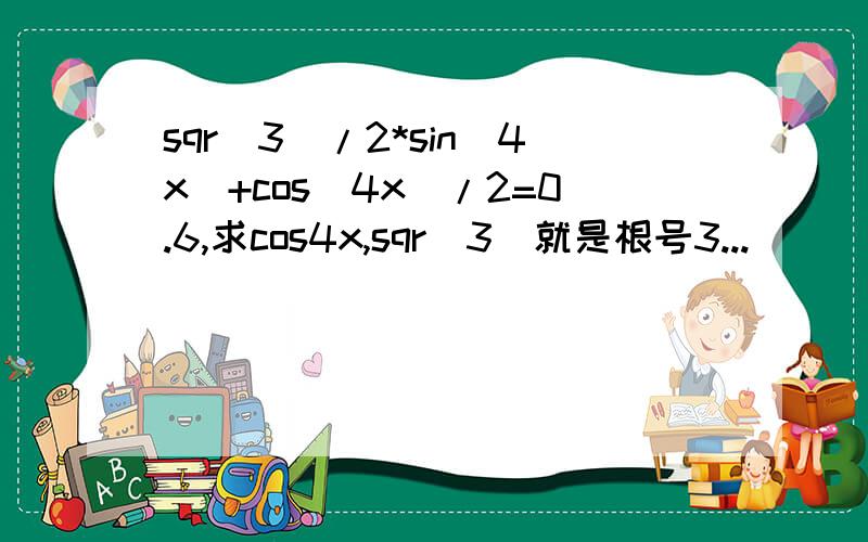 sqr（3）/2*sin（4x）+cos（4x）/2=0.6,求cos4x,sqr（3）就是根号3...