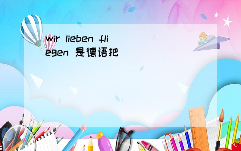 wir lieben fliegen 是德语把