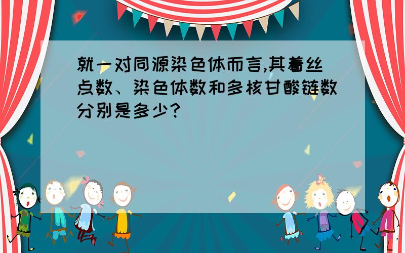 就一对同源染色体而言,其着丝点数、染色体数和多核甘酸链数分别是多少?