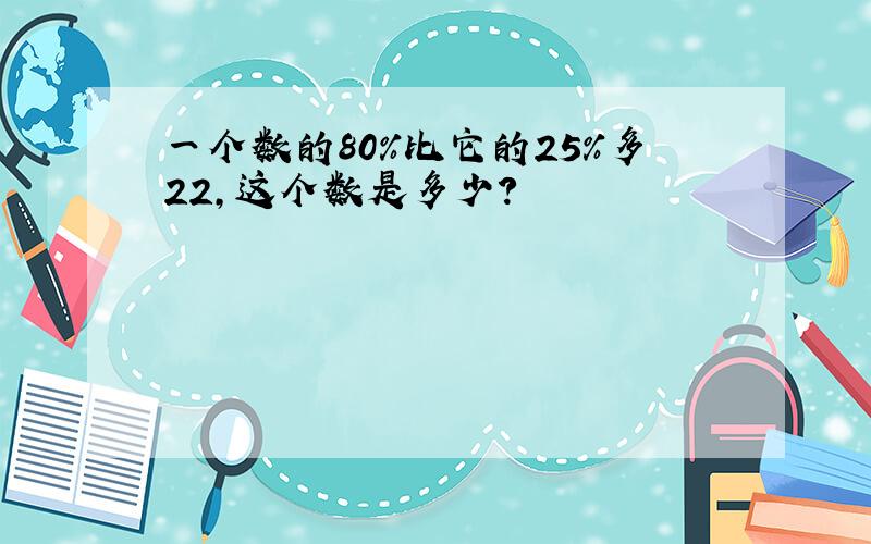 一个数的80%比它的25%多22,这个数是多少?