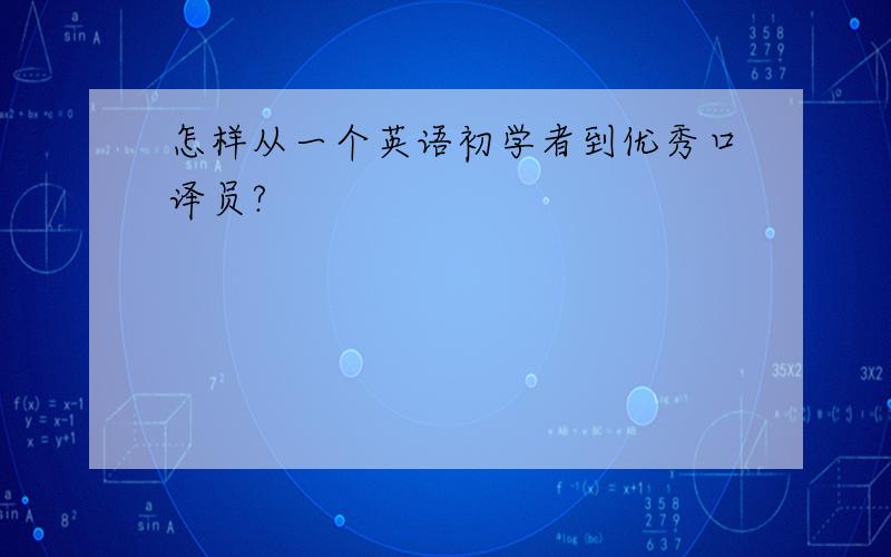 怎样从一个英语初学者到优秀口译员?