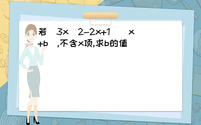 若（3x^2-2x+1）（x+b）,不含x项,求b的值