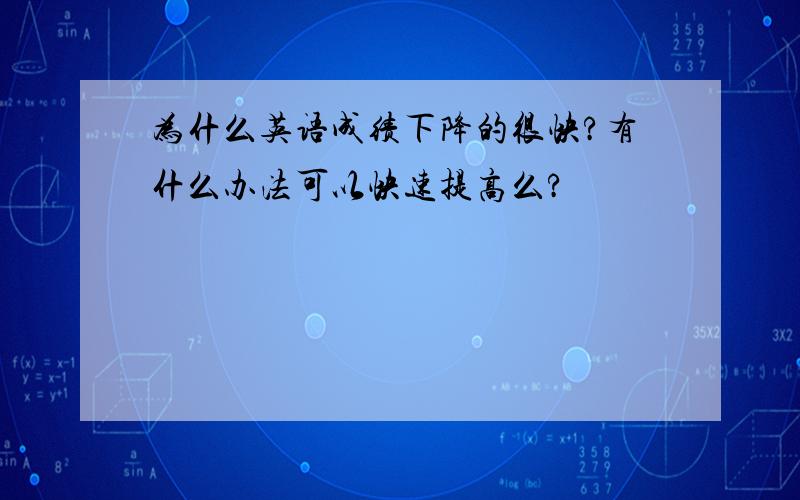 为什么英语成绩下降的很快?有什么办法可以快速提高么?