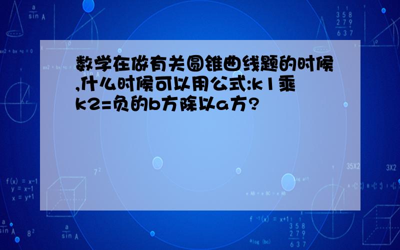 数学在做有关圆锥曲线题的时候,什么时候可以用公式:k1乘k2=负的b方除以a方?