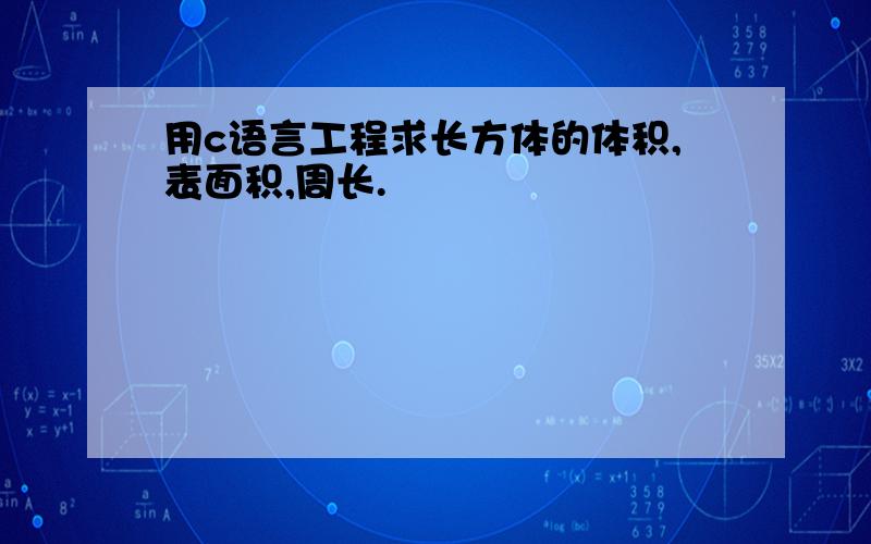 用c语言工程求长方体的体积,表面积,周长.