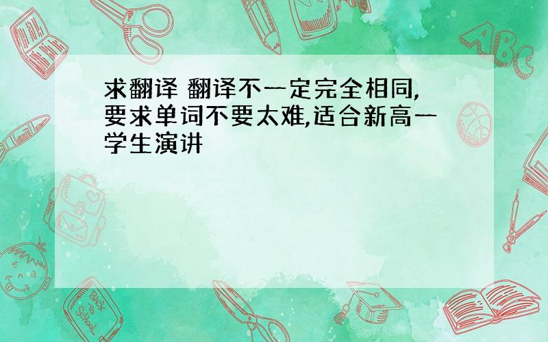 求翻译 翻译不一定完全相同,要求单词不要太难,适合新高一学生演讲