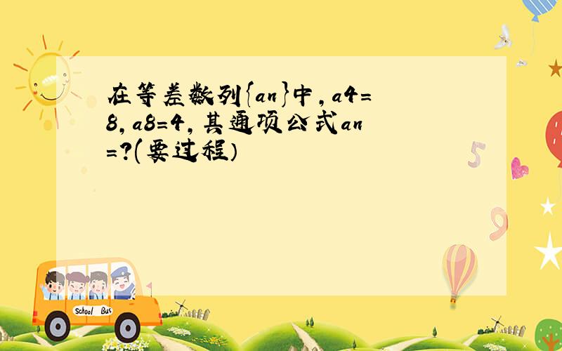 在等差数列{an}中,a4=8,a8=4,其通项公式an=?(要过程）