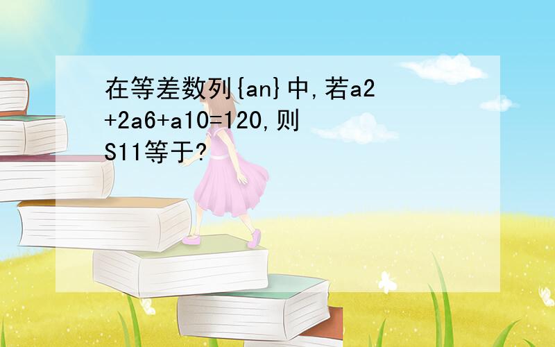 在等差数列{an}中,若a2+2a6+a10=120,则S11等于?