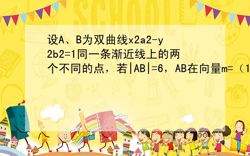 设A、B为双曲线x2a2-y2b2=1同一条渐近线上的两个不同的点，若|AB|=6，AB在向量m=（1，0）上的射影为3