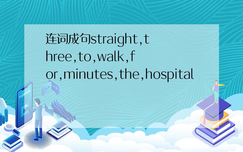 连词成句straight,three,to,walk,for,minutes,the,hospital