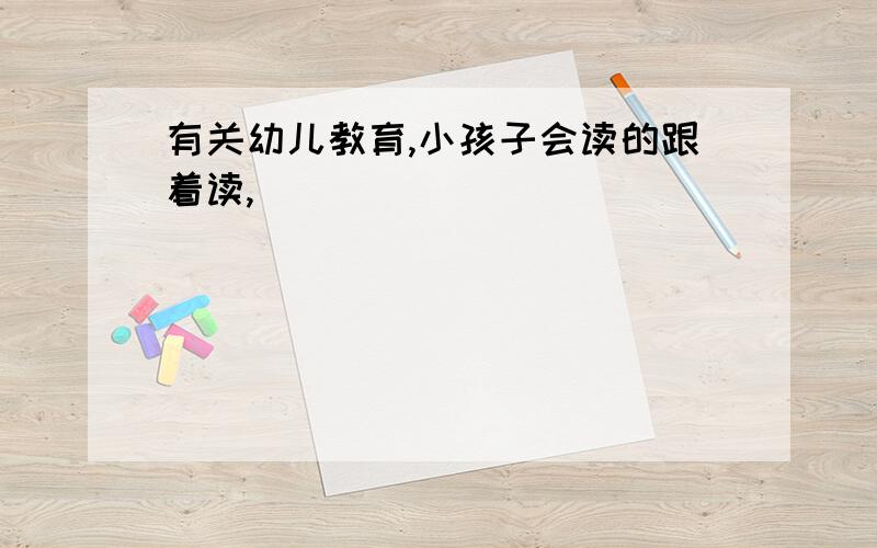 有关幼儿教育,小孩子会读的跟着读,