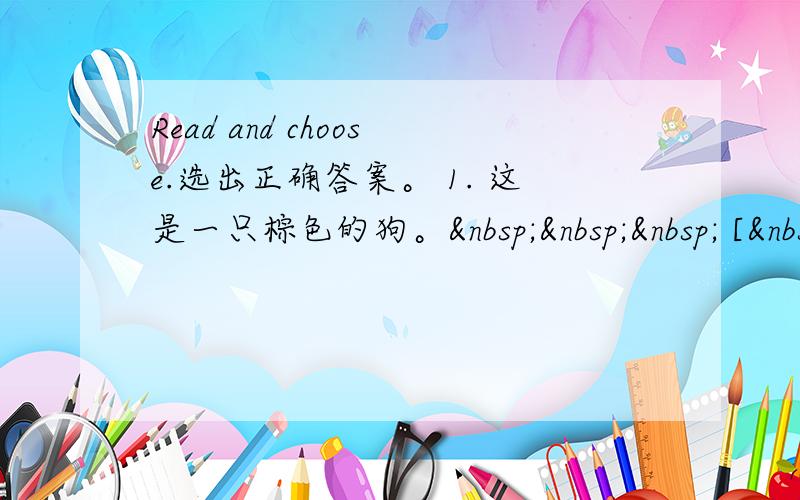 Read and choose.选出正确答案。 1. 这是一只棕色的狗。    [&nbs