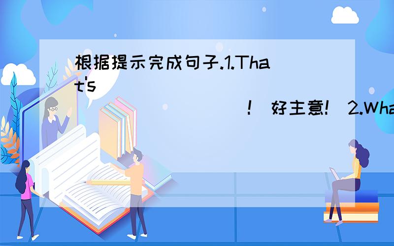 根据提示完成句子.1.That's ______ ______ ______!(好主意!)2.What are they