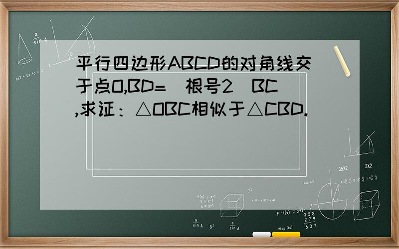 平行四边形ABCD的对角线交于点O,BD=(根号2)BC,求证：△OBC相似于△CBD.