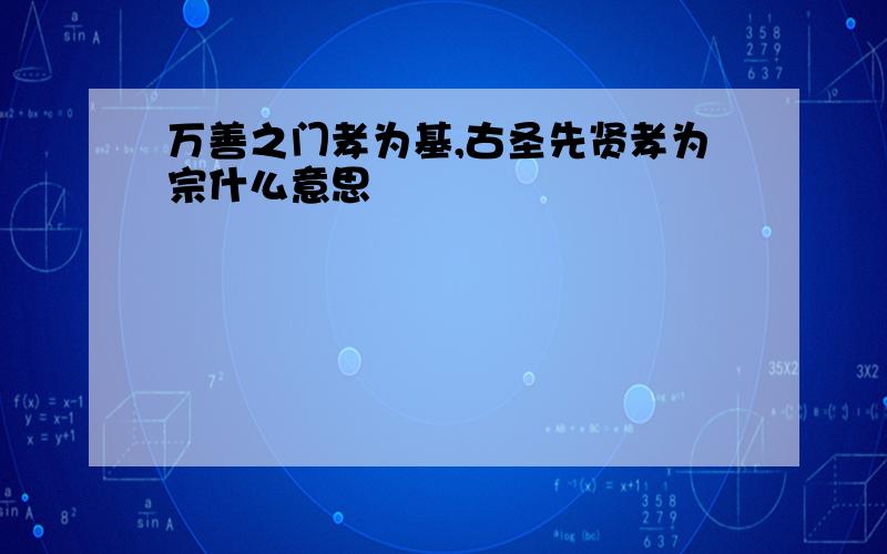 万善之门孝为基,古圣先贤孝为宗什么意思