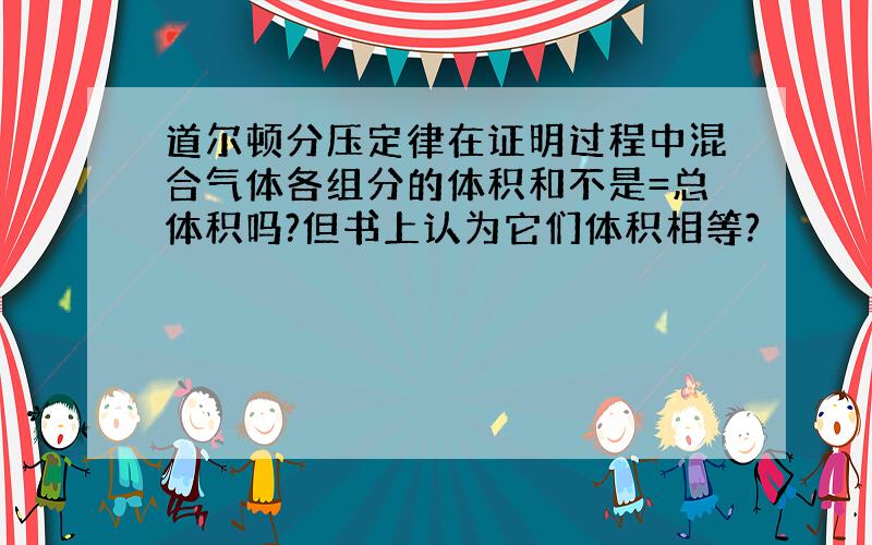 道尔顿分压定律在证明过程中混合气体各组分的体积和不是=总体积吗?但书上认为它们体积相等?