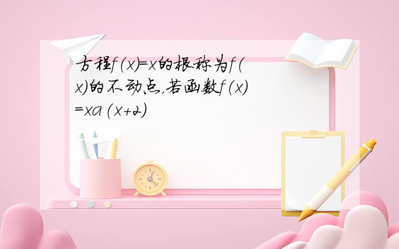 方程f（x）=x的根称为f（x）的不动点，若函数f（x）=xa(x+2)