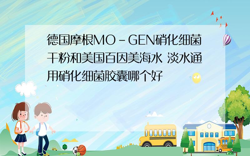 德国摩根MO-GEN硝化细菌干粉和美国百因美海水 淡水通用硝化细菌胶囊哪个好