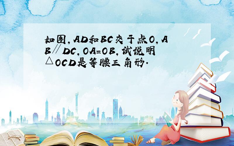 如图，AD和BC交于点O，AB∥DC，OA=OB，试说明△OCD是等腰三角形．