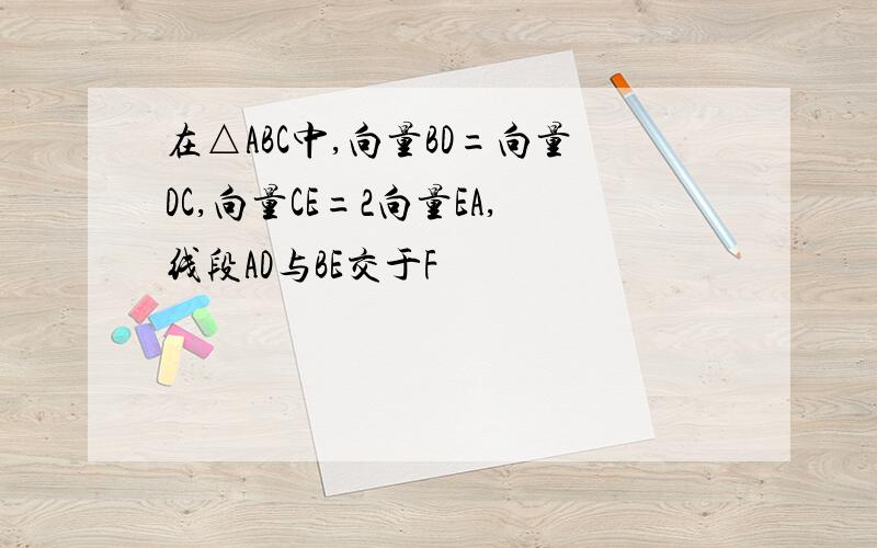 在△ABC中,向量BD=向量DC,向量CE=2向量EA,线段AD与BE交于F