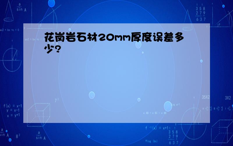 花岗岩石材20mm厚度误差多少?