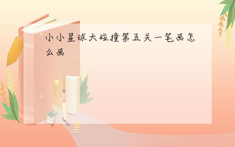 小小星球大碰撞第五关一笔画怎么画