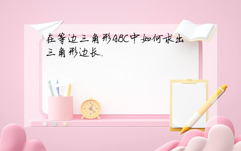 在等边三角形ABC中如何求出三角形边长.