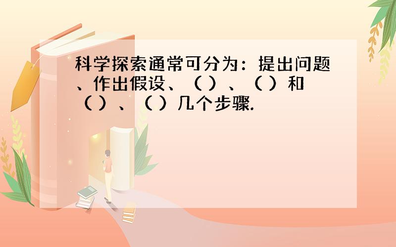 科学探索通常可分为：提出问题、作出假设、（ ）、（ ）和（ ）、（ ）几个步骤.