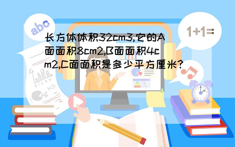 长方体体积32cm3,它的A面面积8cm2,B面面积4cm2,C面面积是多少平方厘米?