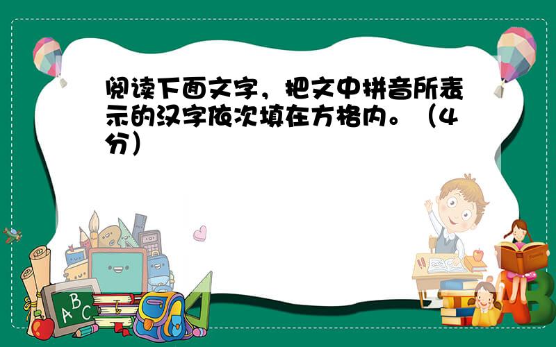 阅读下面文字，把文中拼音所表示的汉字依次填在方格内。（4分）