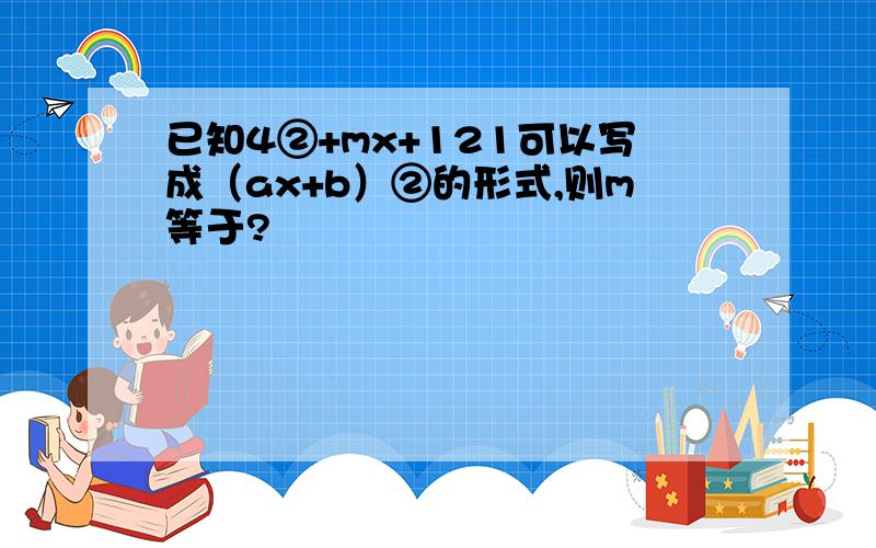 已知4②+mx+121可以写成（ax+b）②的形式,则m等于?