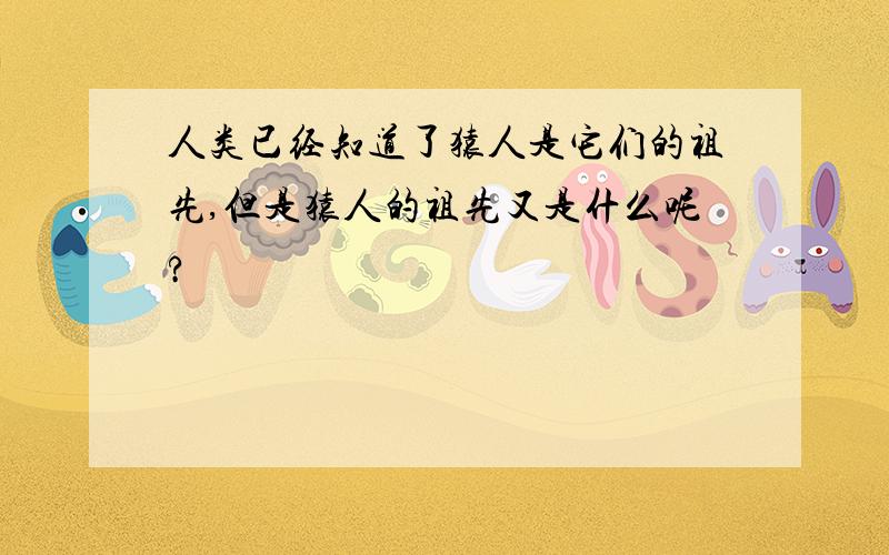 人类已经知道了猿人是它们的祖先,但是猿人的祖先又是什么呢?